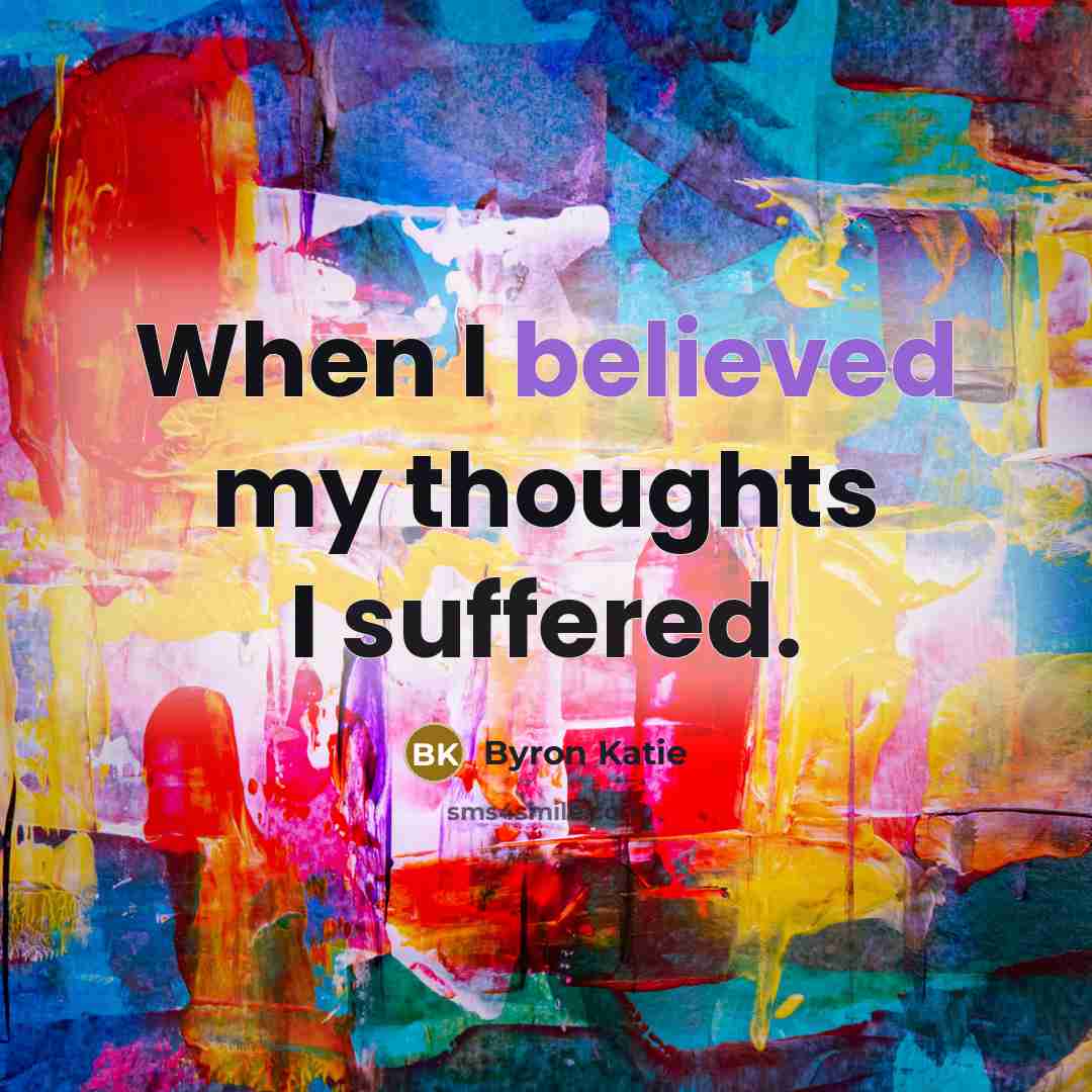 “When I believed my thoughts I suffered.” quote by Byron Katie
