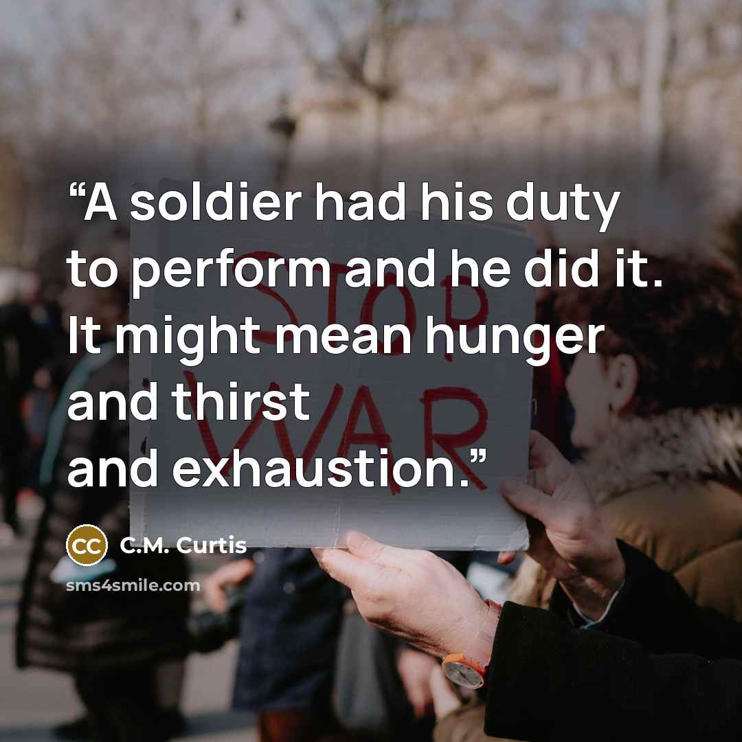 “A soldier had his duty to perform and he did it. It might mean hunger and thirst and exhaustion.” quote by C.M. Curtis