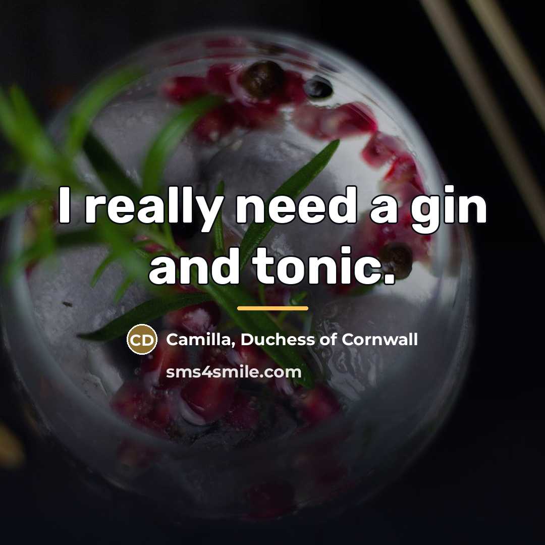 “I really need a gin and tonic.…” quote by Camilla, Duchess of Cornwall