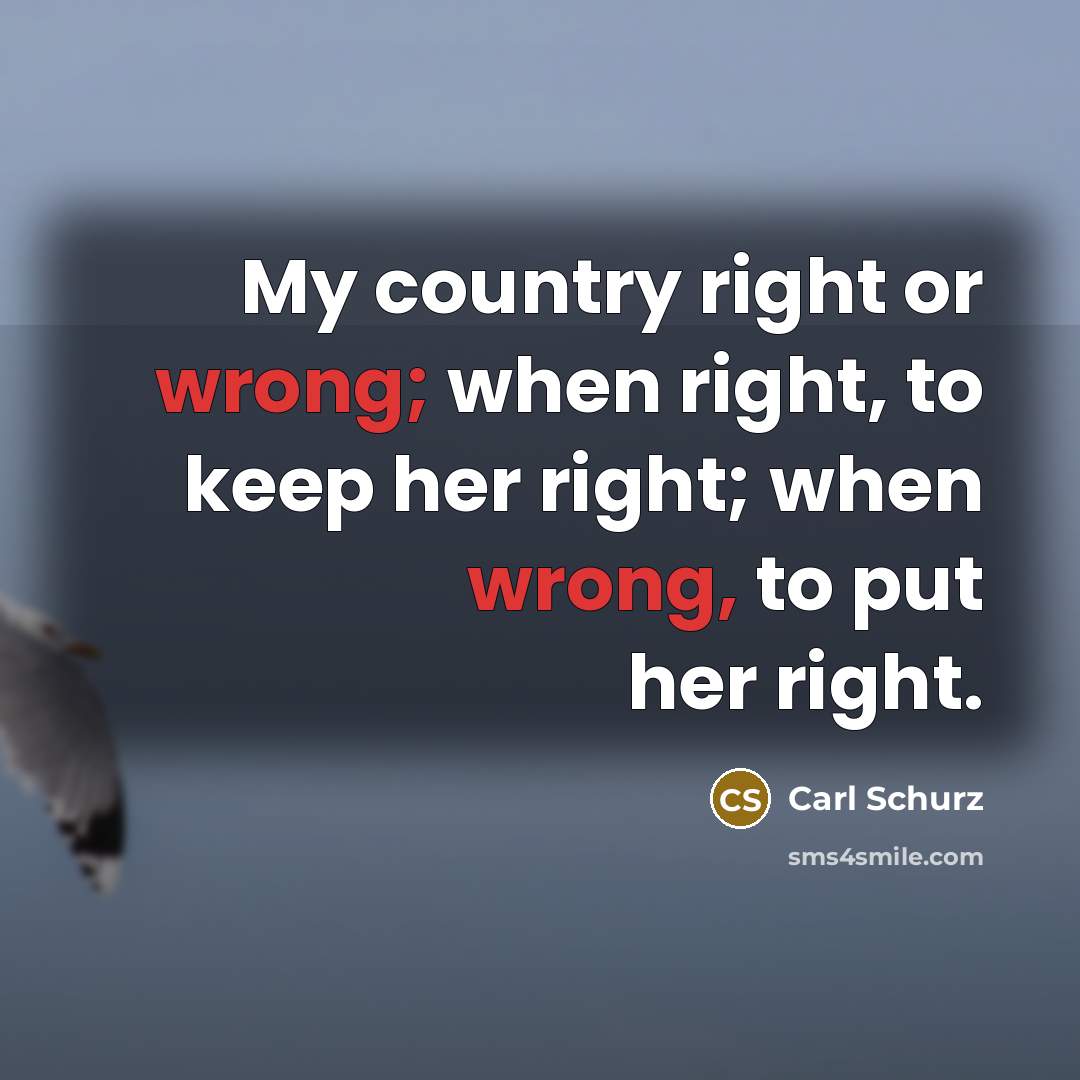 “My country right or wrong; when right, to keep her…” quote by Carl Schurz