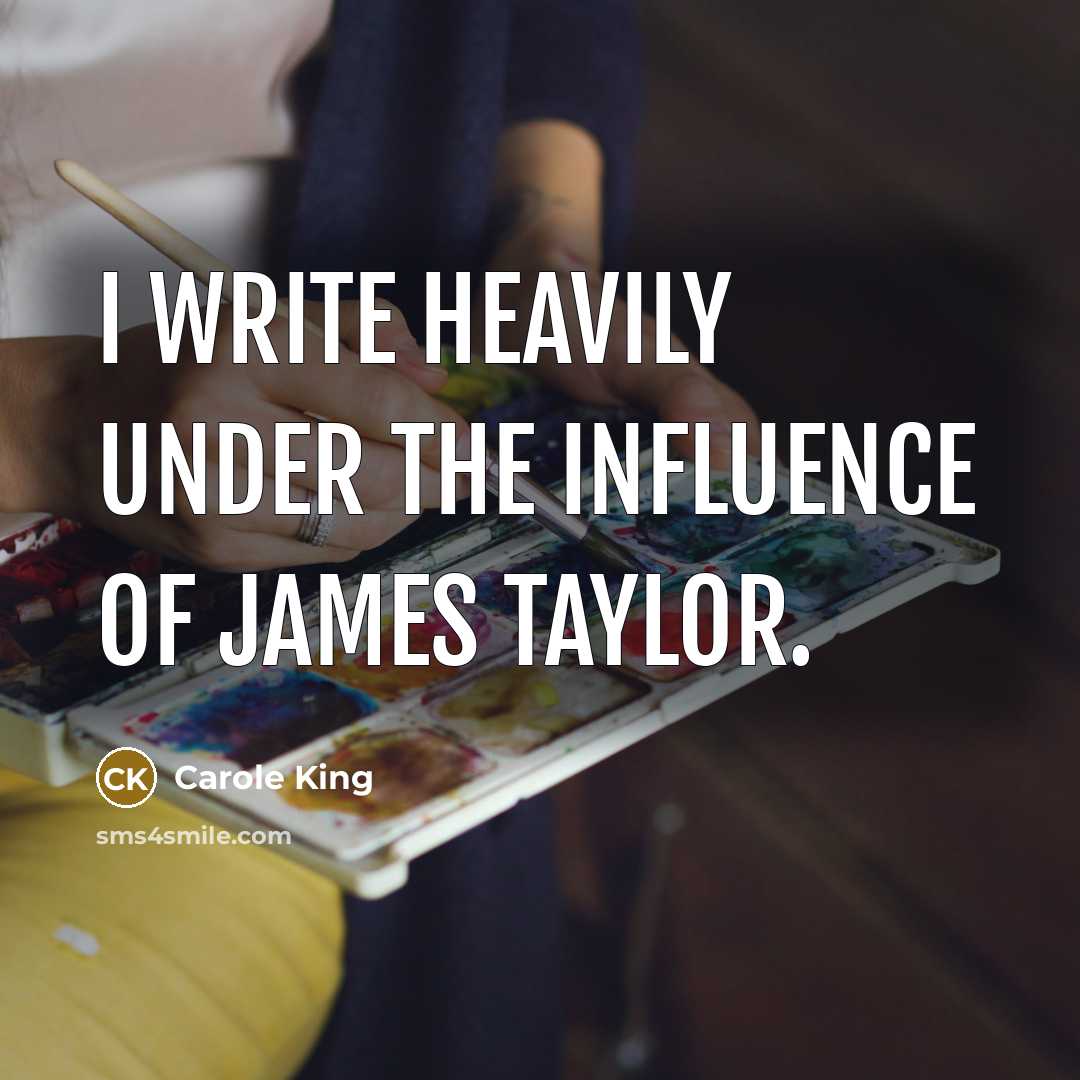 “I write heavily under the influence of James Taylor.…” quote by Carole King