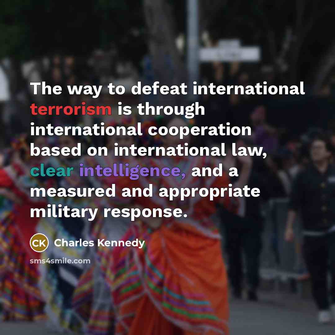 “The way to defeat international terrorism is through international cooperation…” quote by Charles Kennedy