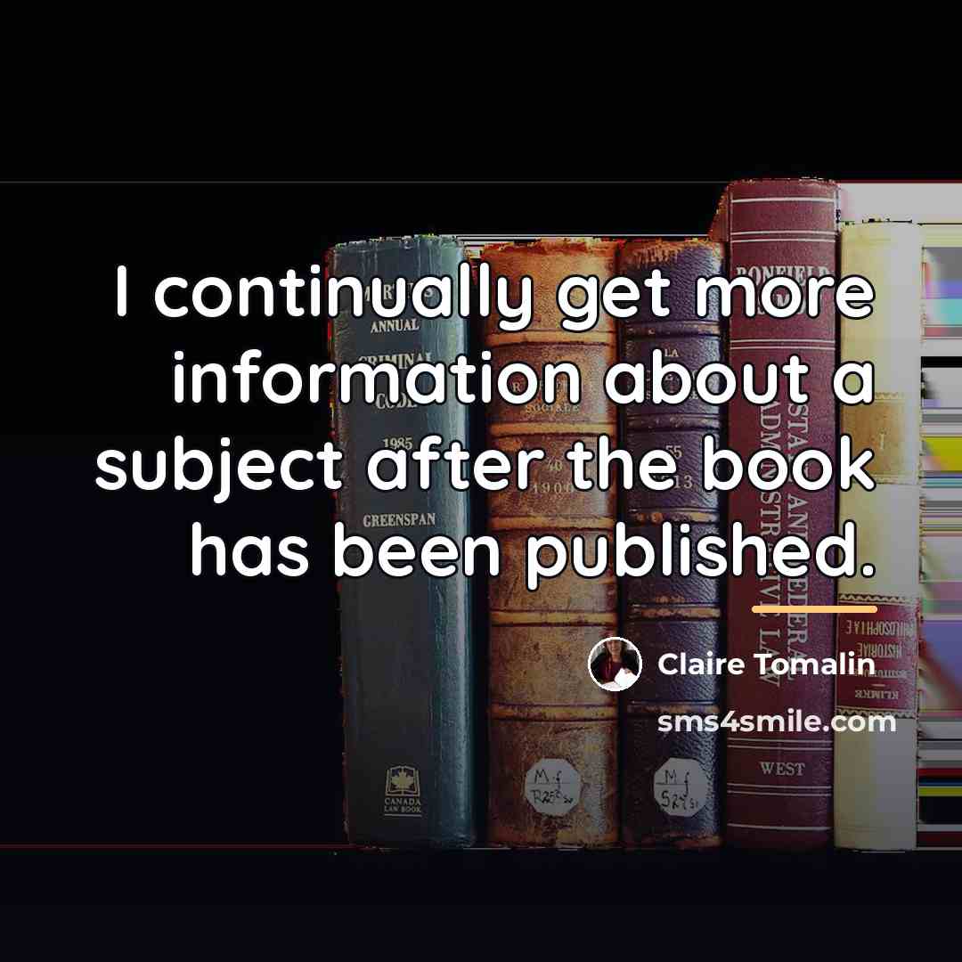 “I continually get more information about a subject after the…” quote by Claire Tomalin