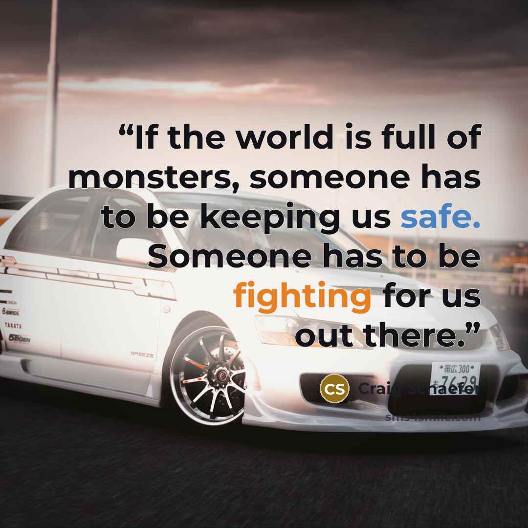 “If the world is full of monsters, someone has to be keeping us safe. Someone has to be fighting for us out there.” quote by Craig Schaefer