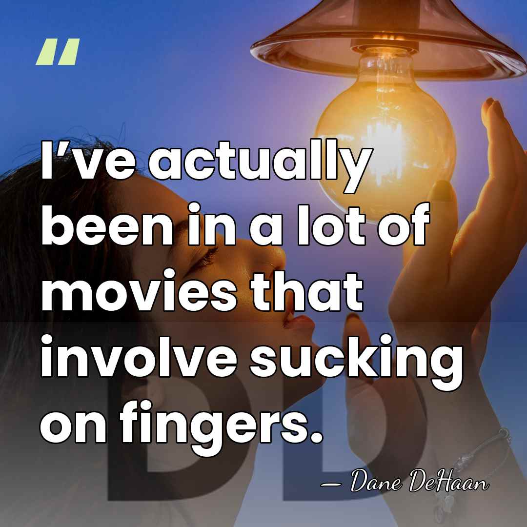 I’ve actually been in a lot of movies that involve sucking on&hellip; - Dane DeHaan