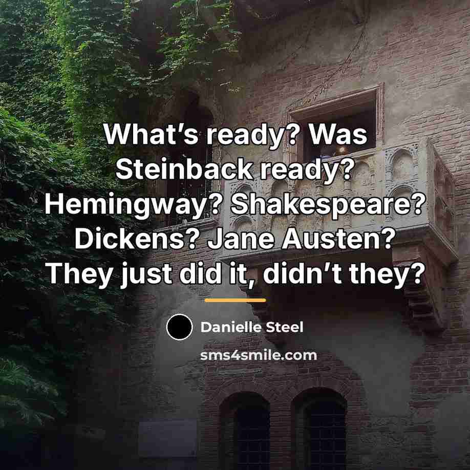“What’s ready? Was Steinback ready? Hemingway? Shakespeare? Dickens? Jane Austen?…” quote by Danielle Steel