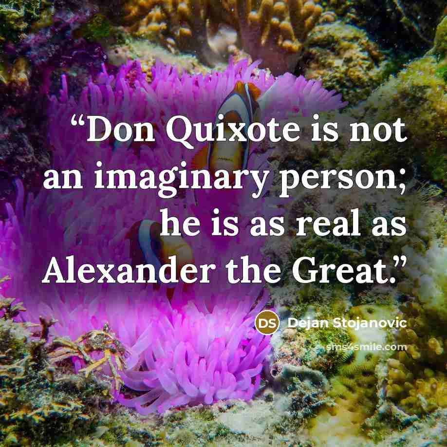 “Don Quixote is not an imaginary person; he is as real as Alexander the Great.” quote by Dejan Stojanovic