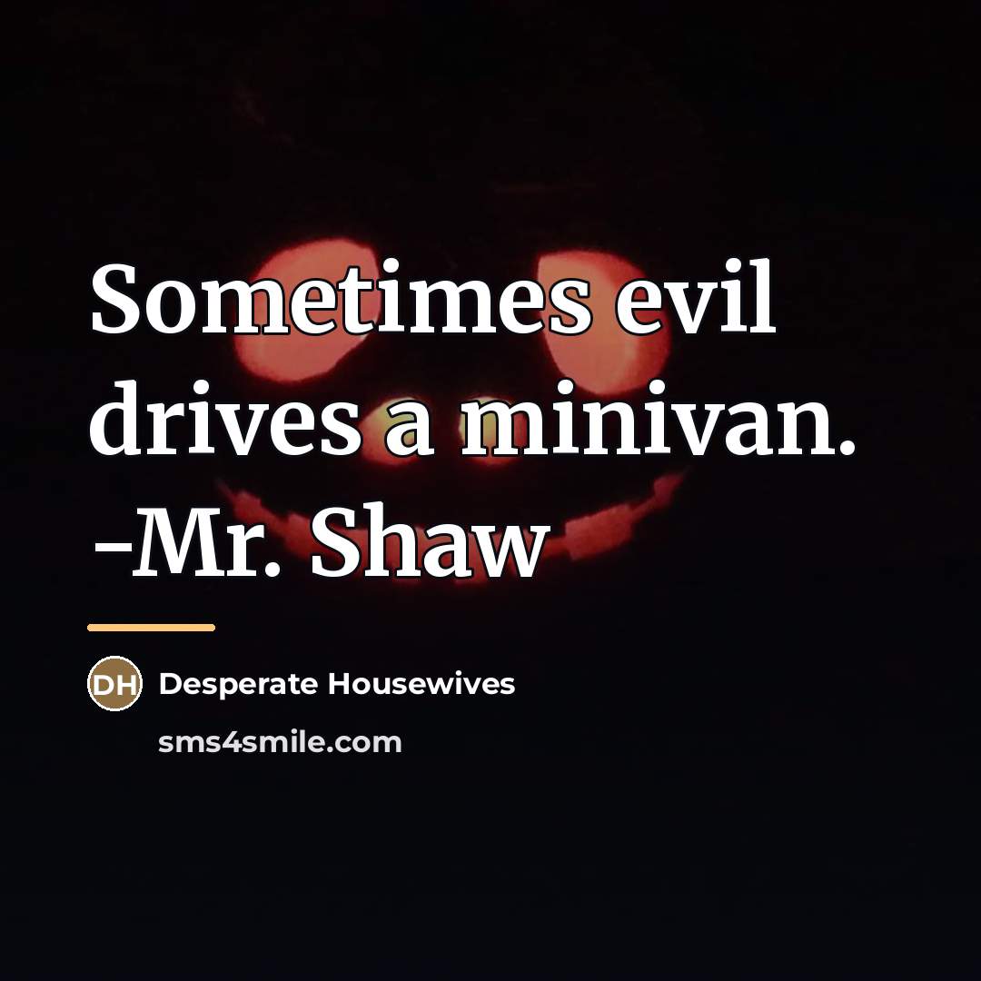 “Sometimes evil drives a minivan. -Mr. Shaw…” quote by Desperate Housewives