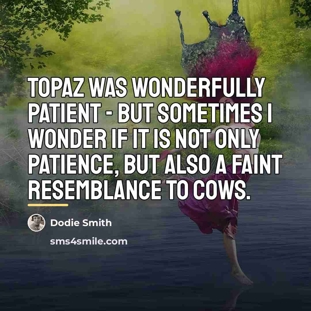 “Topaz was wonderfully patient - but sometimes I wonder if…” quote by Dodie Smith