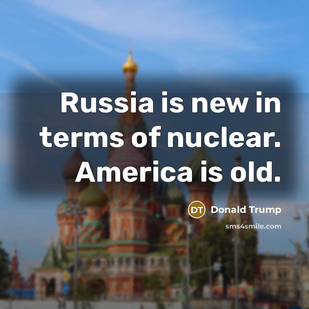 “Russia is new in terms of nuclear. America is old.…” quote by Donald Trump