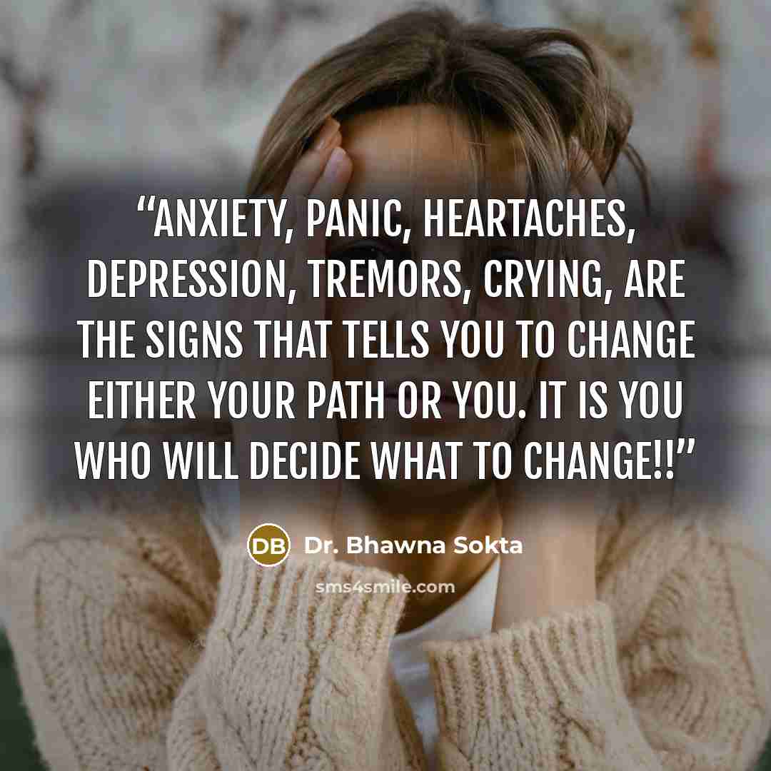 “Anxiety, panic, heartaches, depression, tremors, crying, are the signs that tells you to change either your path or you. It is you who will decide what to change!!” quote by Dr. Bhawna Sokta