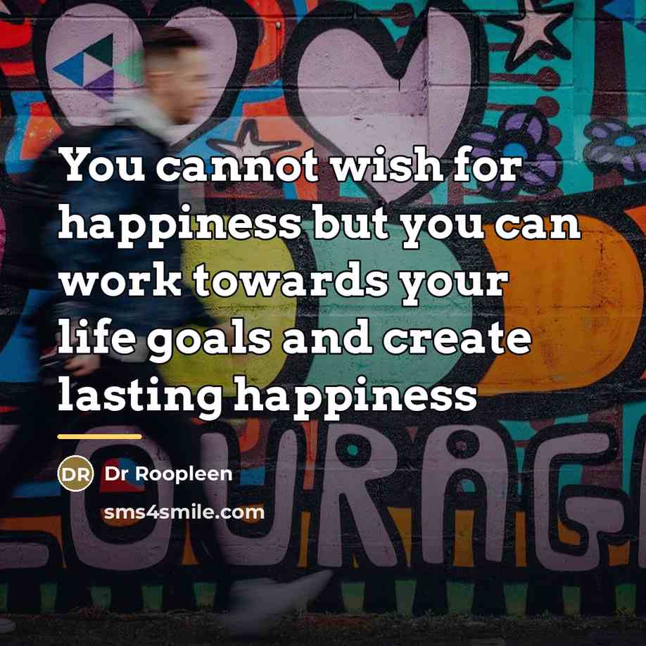 “You cannot wish for happiness but you can work towards…” quote by Dr Roopleen