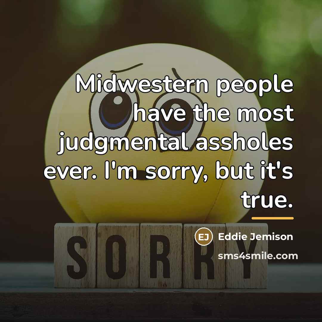 “Midwestern people have the most judgmental assholes ever. I'm sorry,…” quote by Eddie Jemison