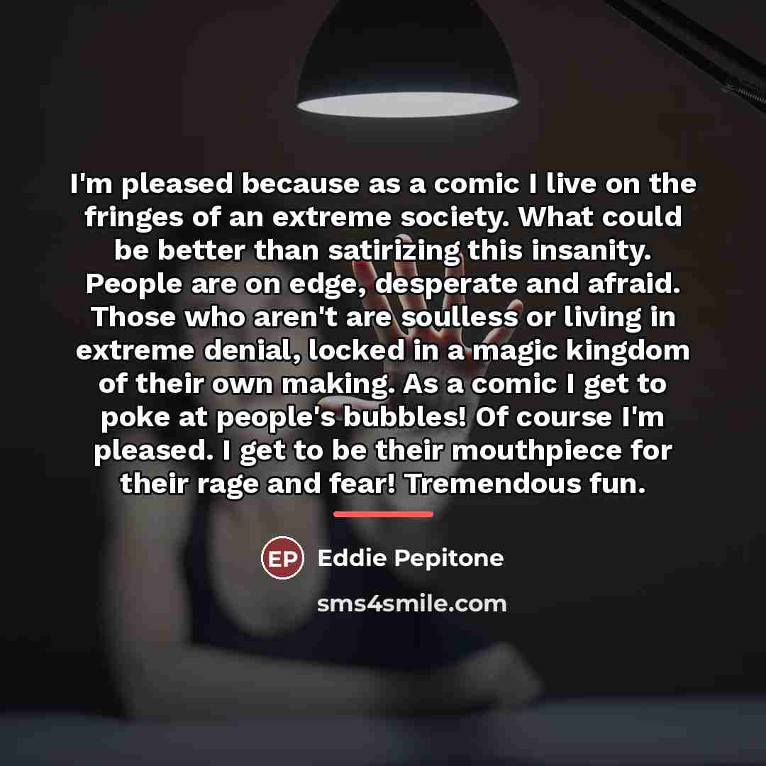 “I'm pleased because as a comic I live on the…” quote by Eddie Pepitone
