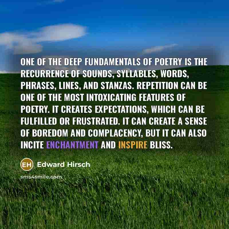 “One of the deep fundamentals of poetry is the recurrence…” quote by Edward Hirsch
