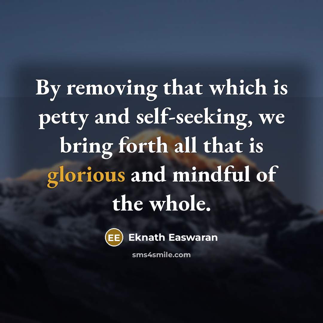 “By removing that which is petty and self-seeking, we bring…” quote by Eknath Easwaran