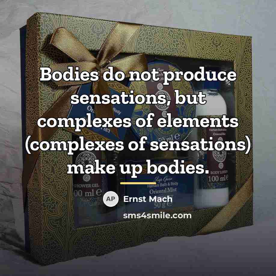 “Bodies do not produce sensations, but complexes of elements (complexes…” quote by Ernst Mach