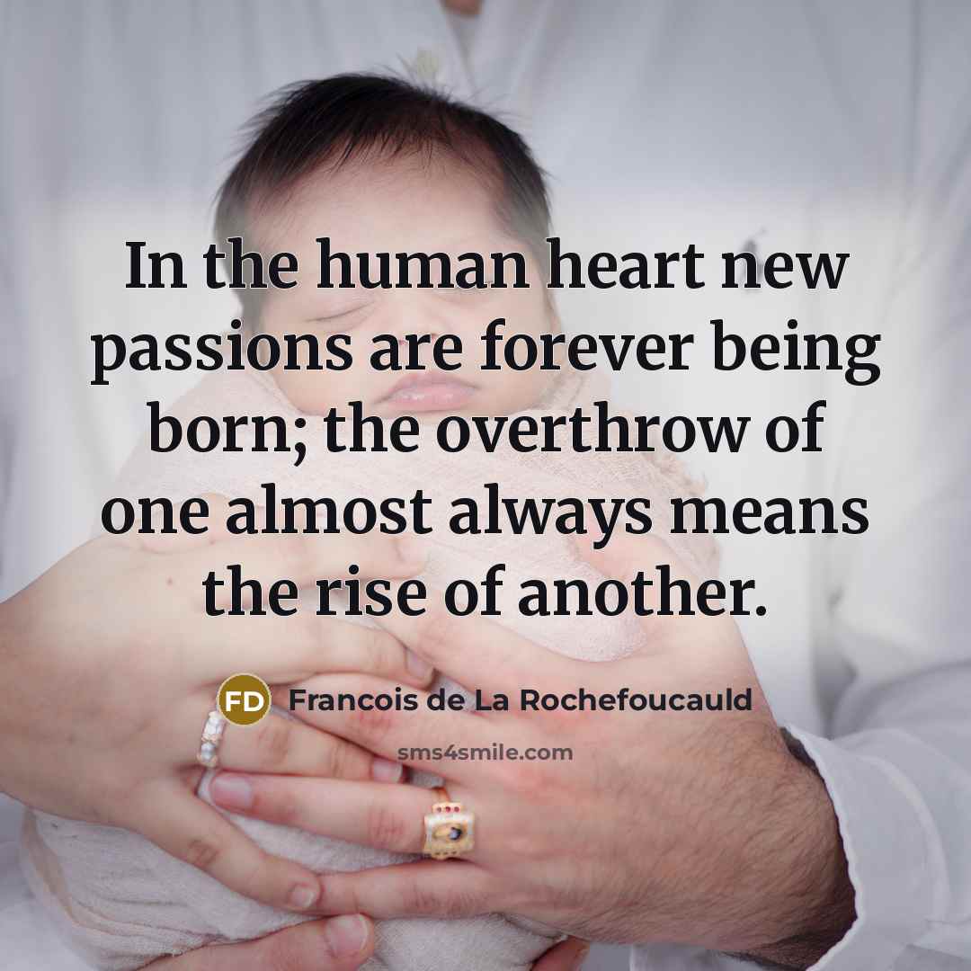 “In the human heart new passions are forever being born;…” quote by Francois de La Rochefoucauld