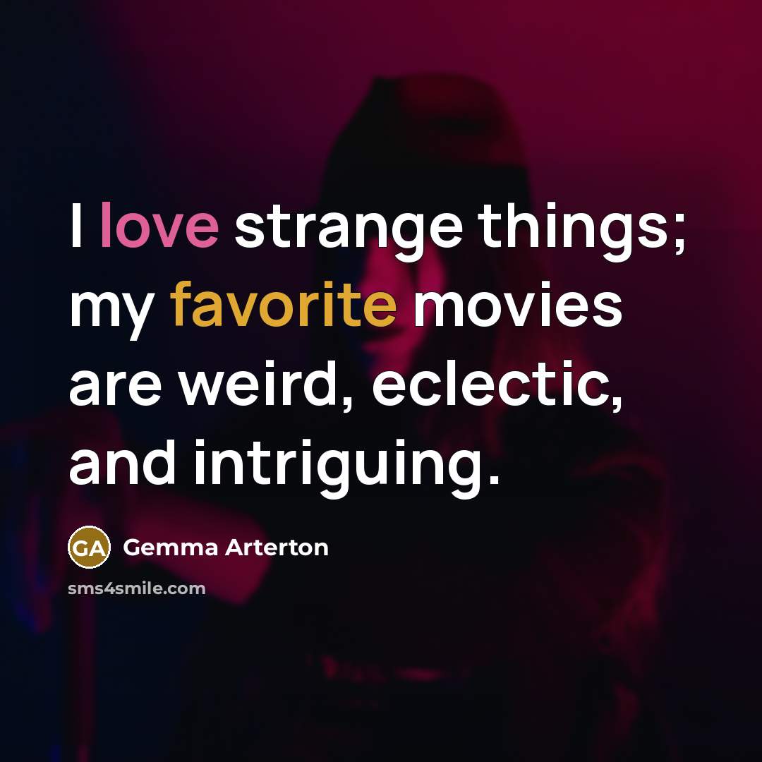 “I love strange things; my favorite movies are weird, eclectic,…” quote by Gemma Arterton