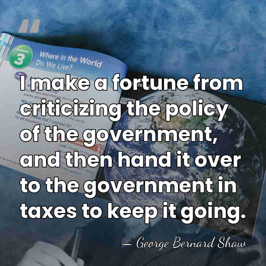 I make a fortune from criticizing the policy of the government, and&hellip; - George Bernard Shaw