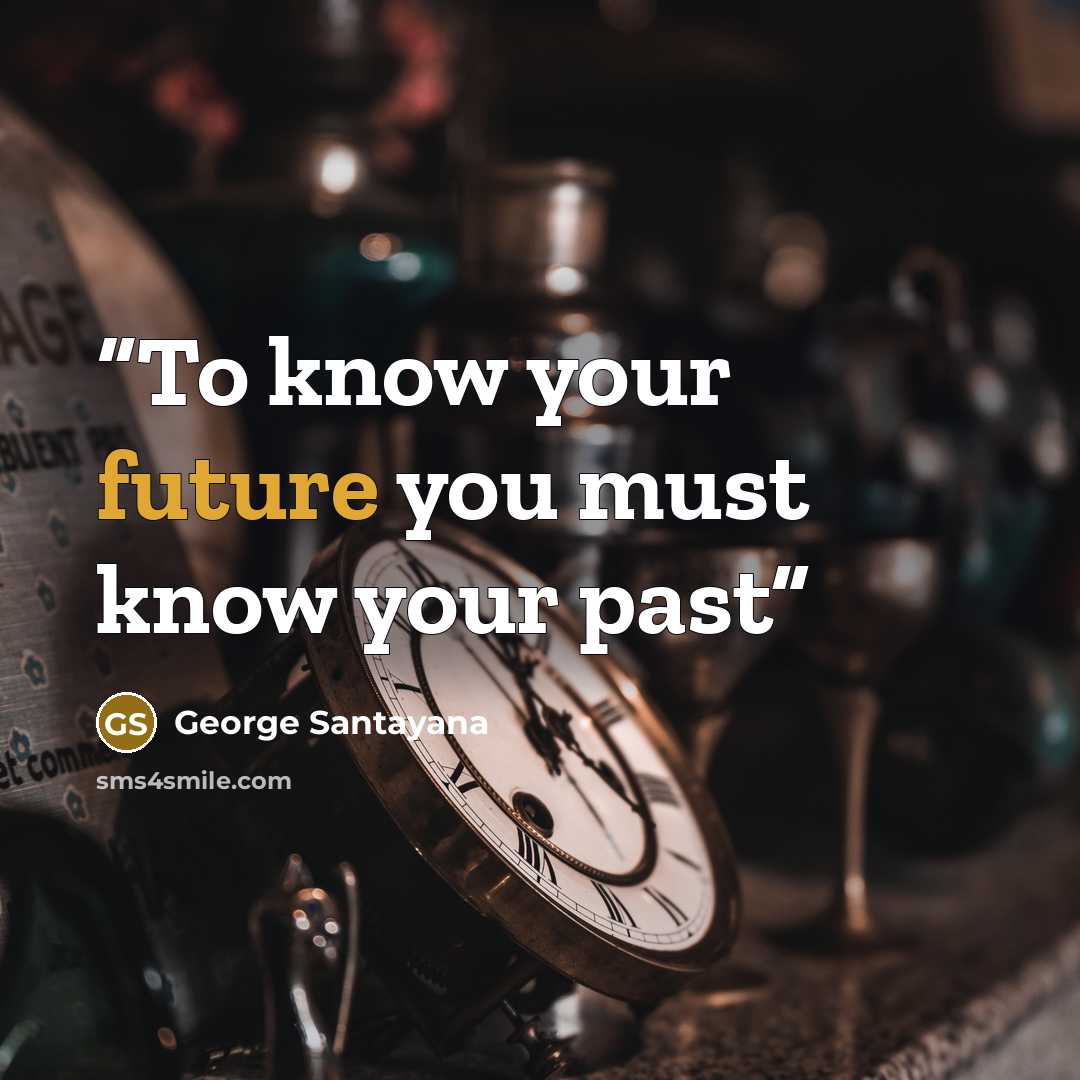 “To know your future you must know your past” quote by George Santayana