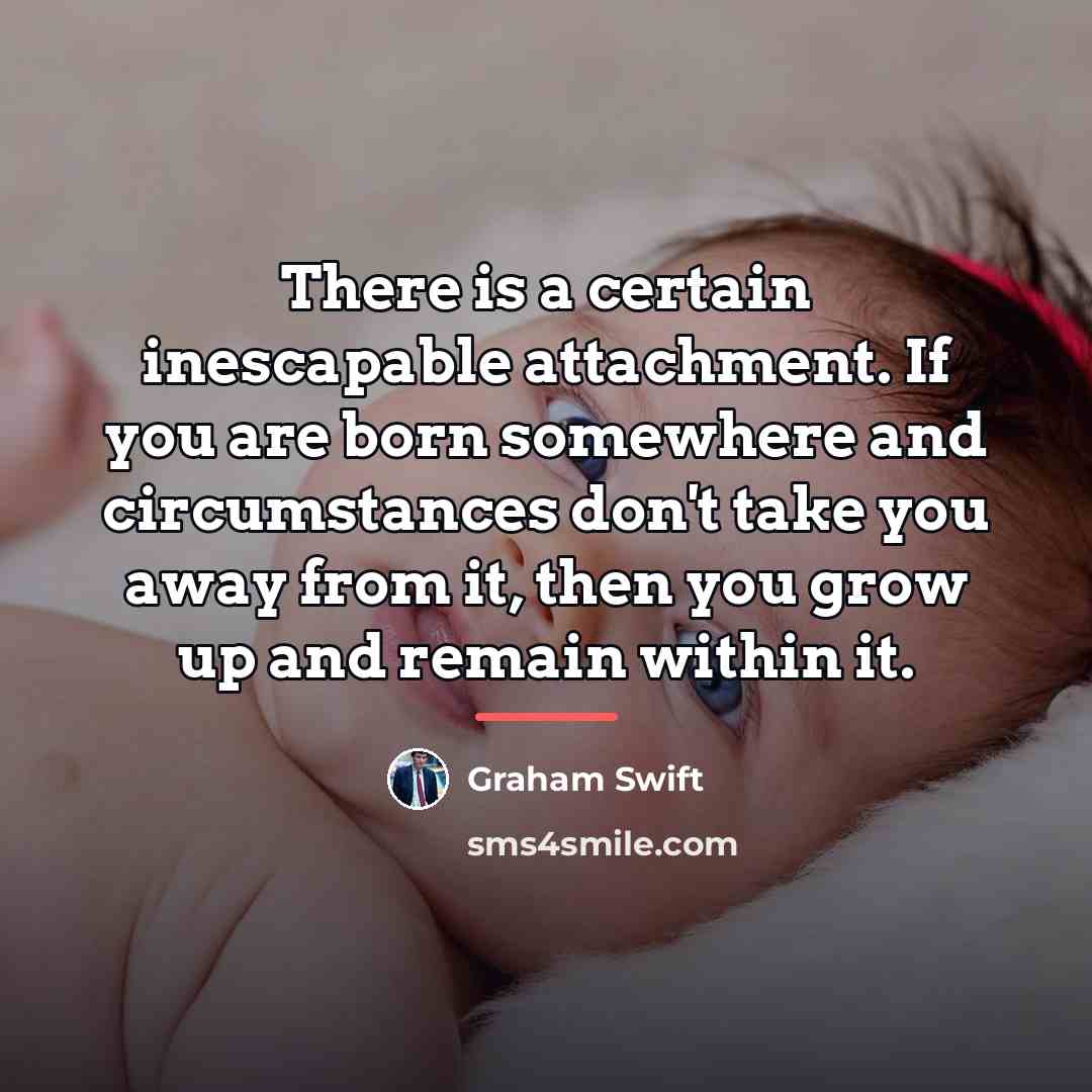 “There is a certain inescapable attachment. If you are born…” quote by Graham Swift