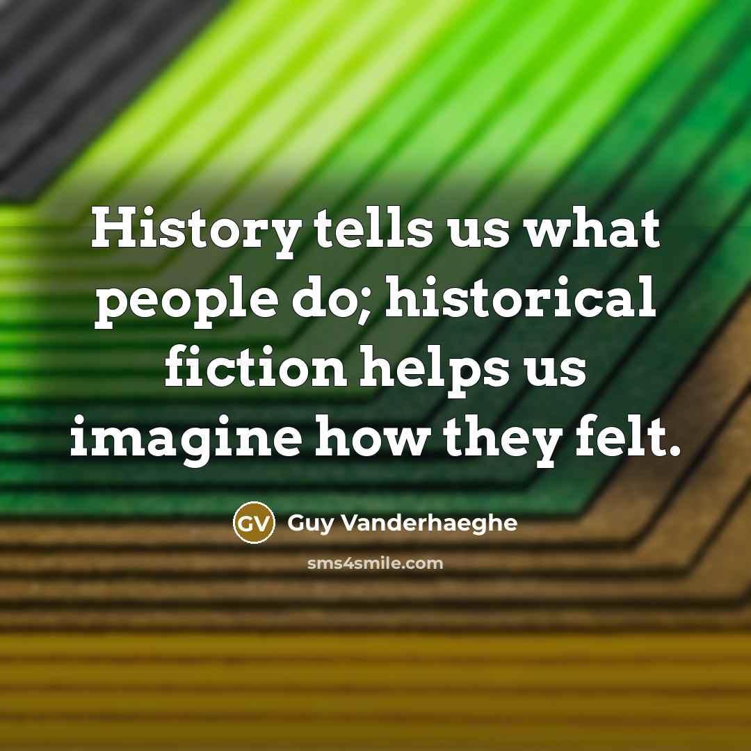 “History tells us what people do; historical fiction helps us…” quote by Guy Vanderhaeghe