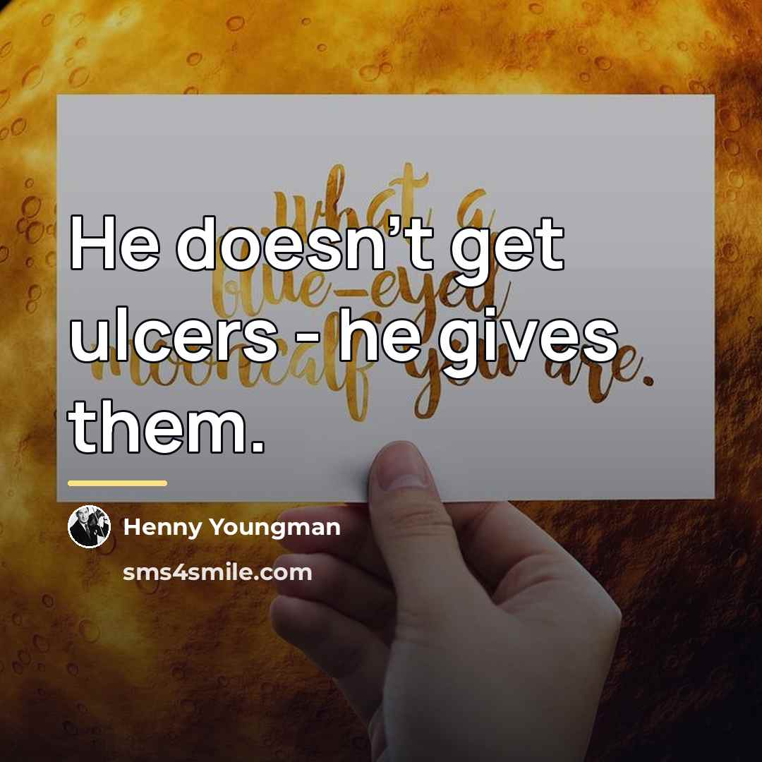 “He doesn't get ulcers - he gives them.…” quote by Henny Youngman