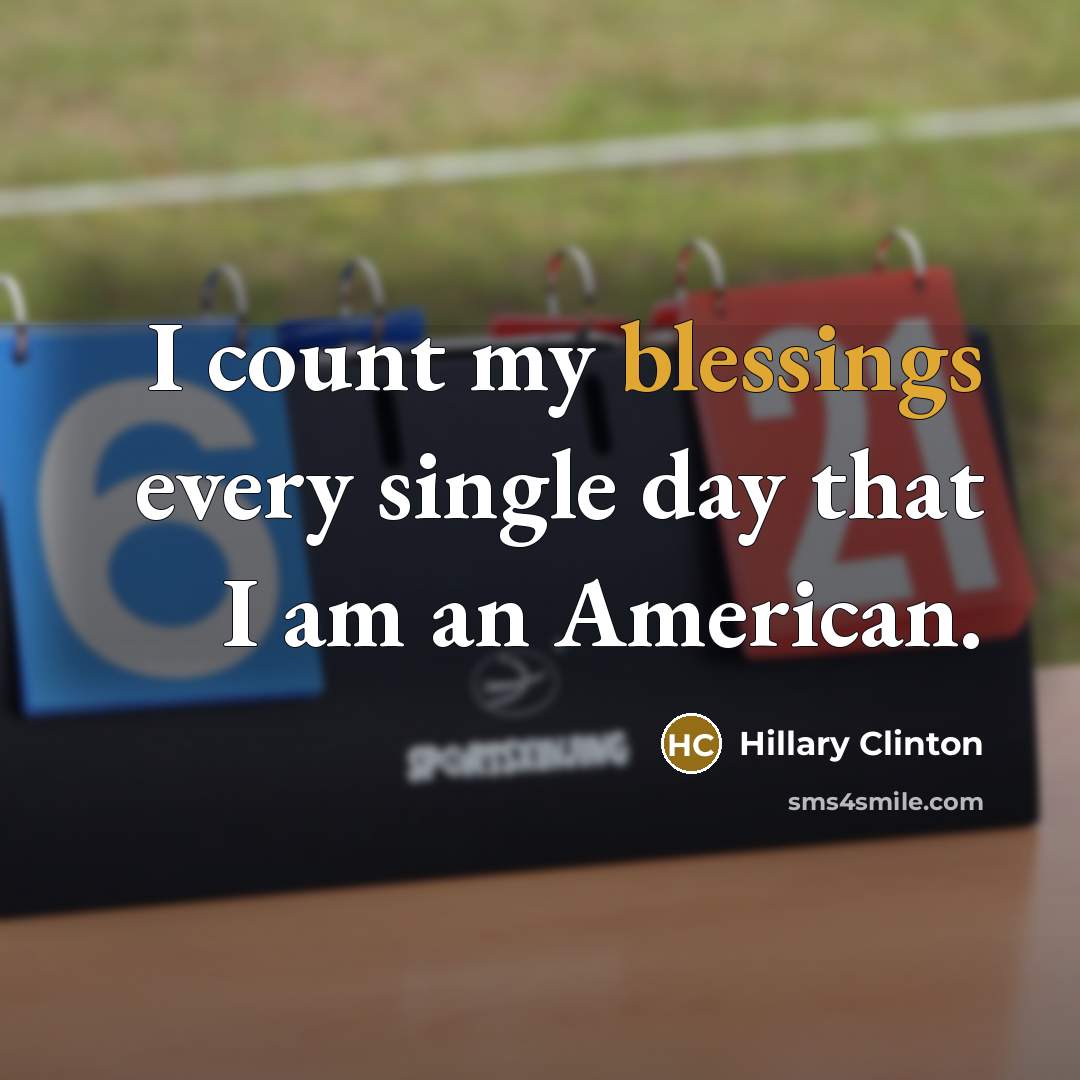 “I count my blessings every single day that I am an American.” quote by Hillary Clinton