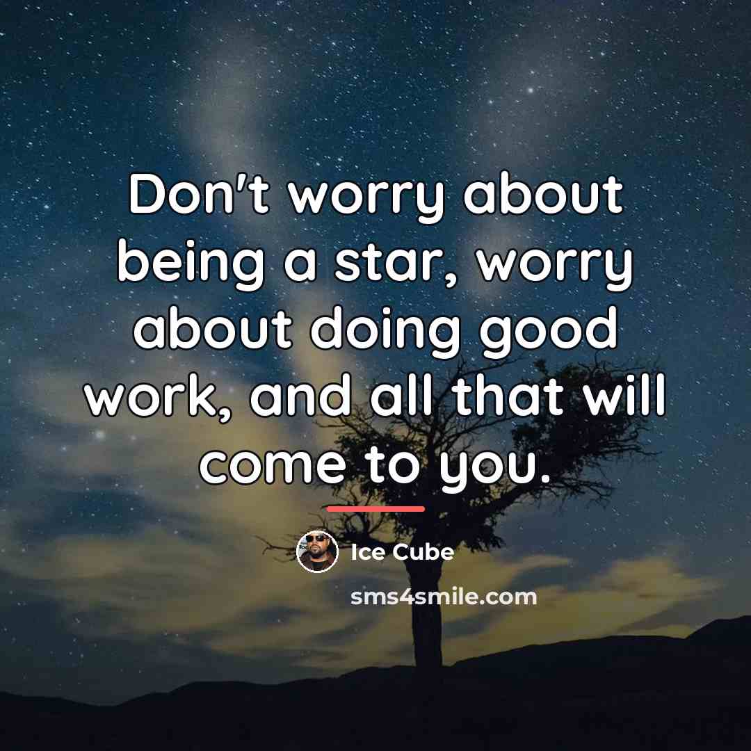 “Don't worry about being a star, worry about doing good…” quote by Ice Cube