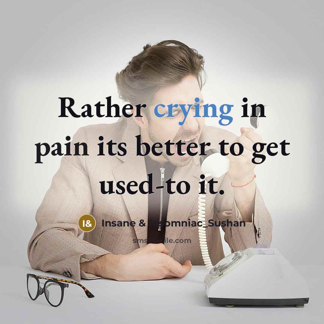 “Rather crying in pain its better to get used-to it.…” quote by Insane & Insomniac_Sushan