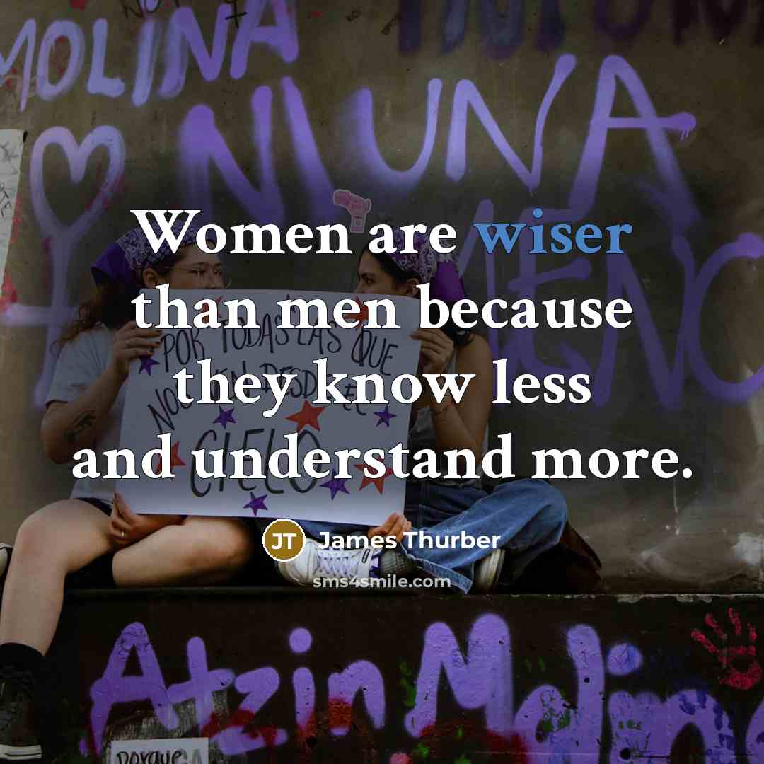 “Women are wiser than men because they know less and understand more.” quote by James Thurber