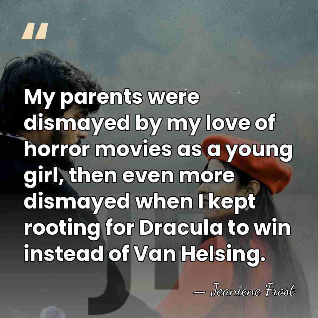My parents were dismayed by my love of horror movies as a&hellip; - Jeaniene Frost