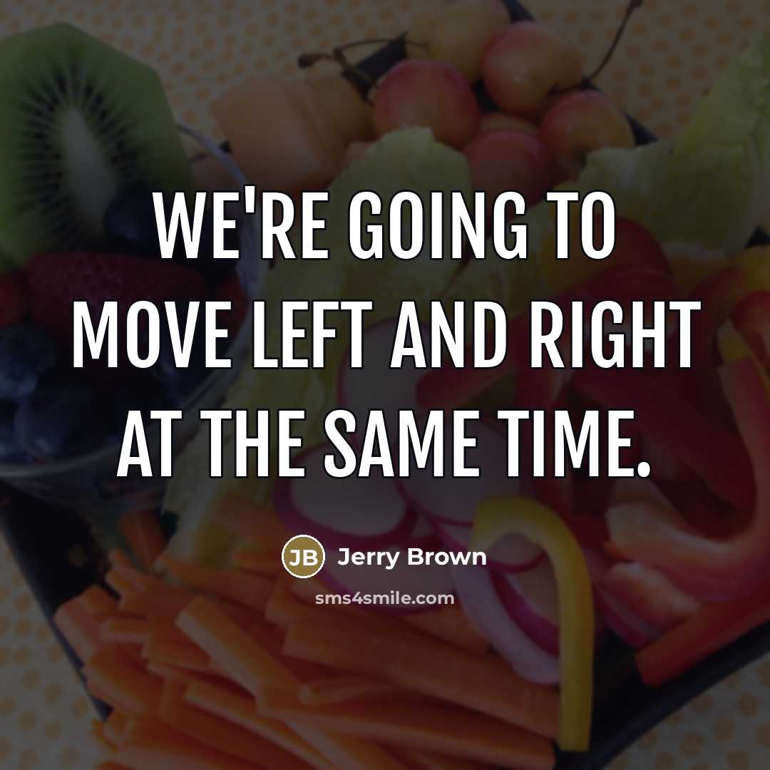 “We're going to move left and right at the same…” quote by Jerry Brown