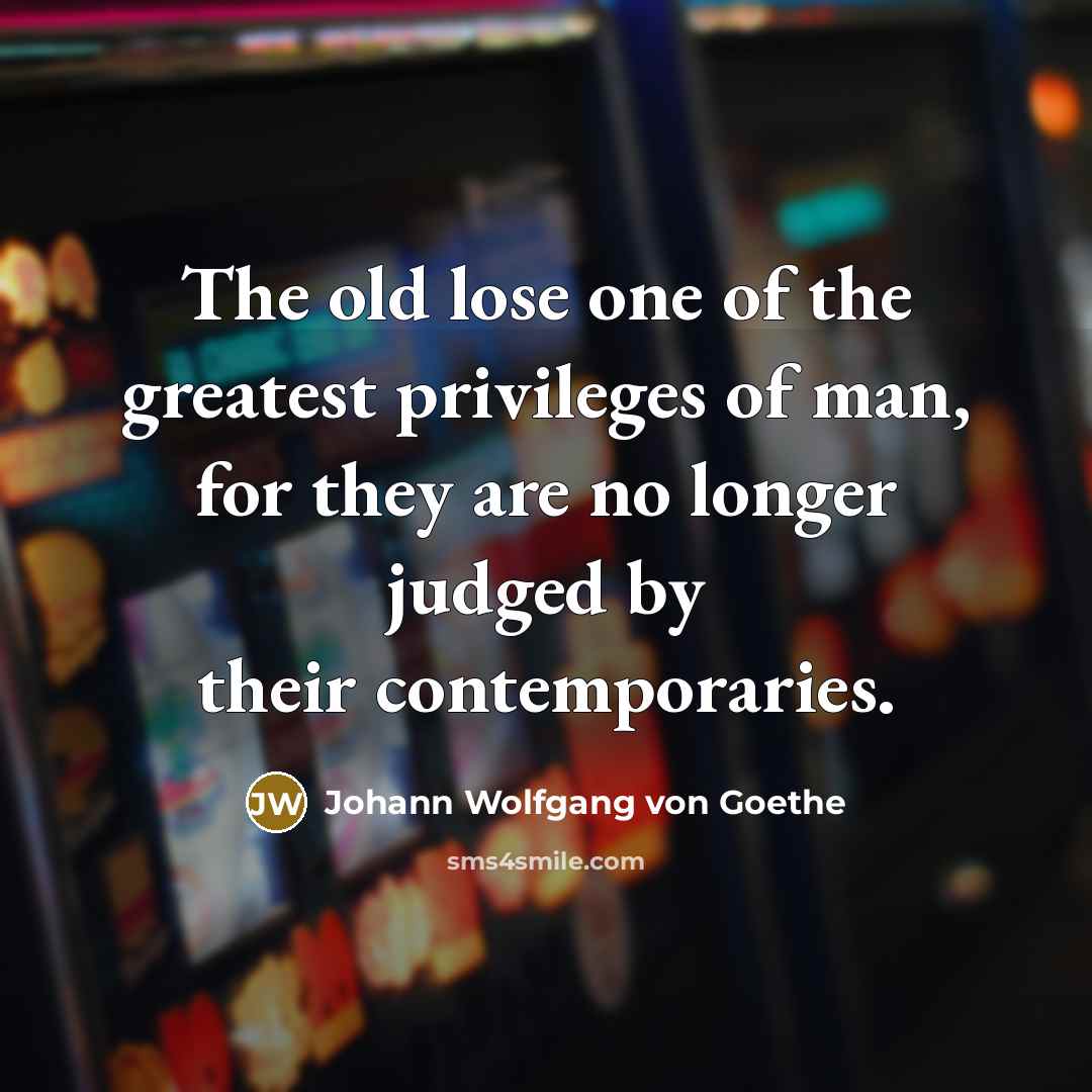 “The old lose one of the greatest privileges of man,…” quote by Johann Wolfgang von Goethe