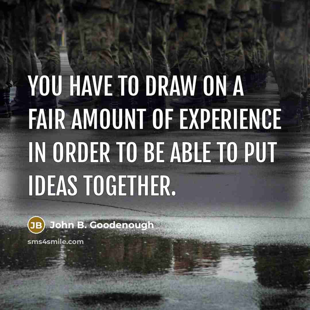 “You have to draw on a fair amount of experience in order to be able to put ideas together.” quote by John B. Goodenough