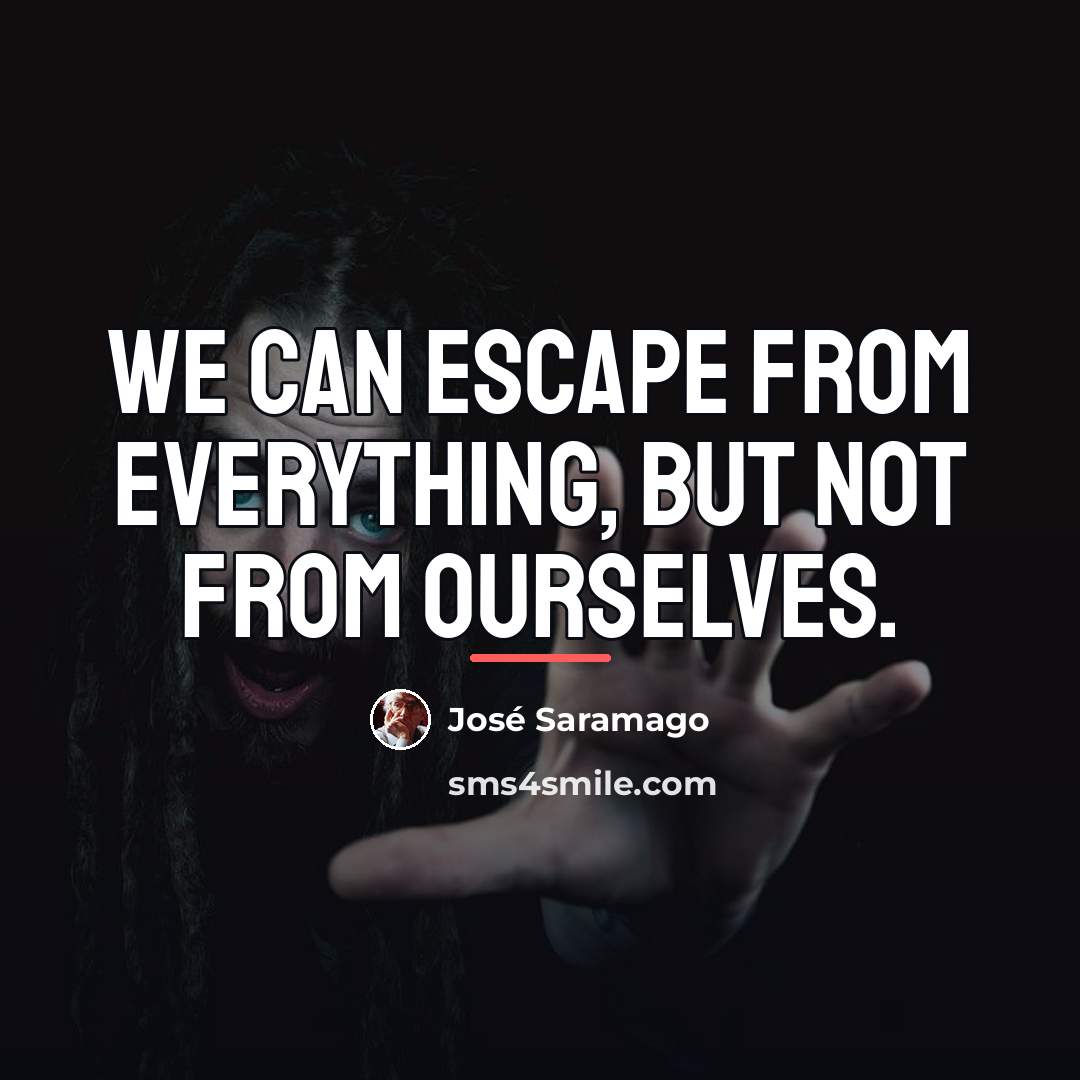 “We can escape from everything, but not from ourselves.…” quote by Jose Saramago