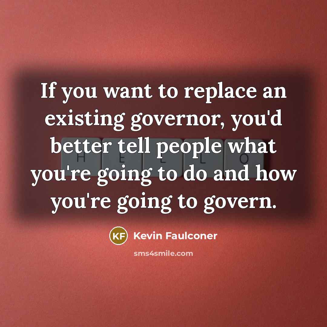 “If you want to replace an existing governor, you'd better…” quote by Kevin Faulconer