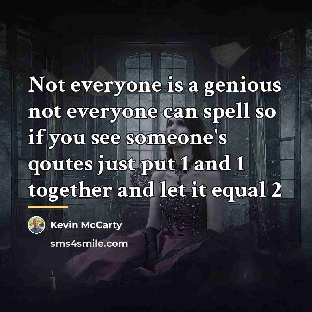 “Not everyone is a genious not everyone can spell so…” quote by Kevin Mccarty