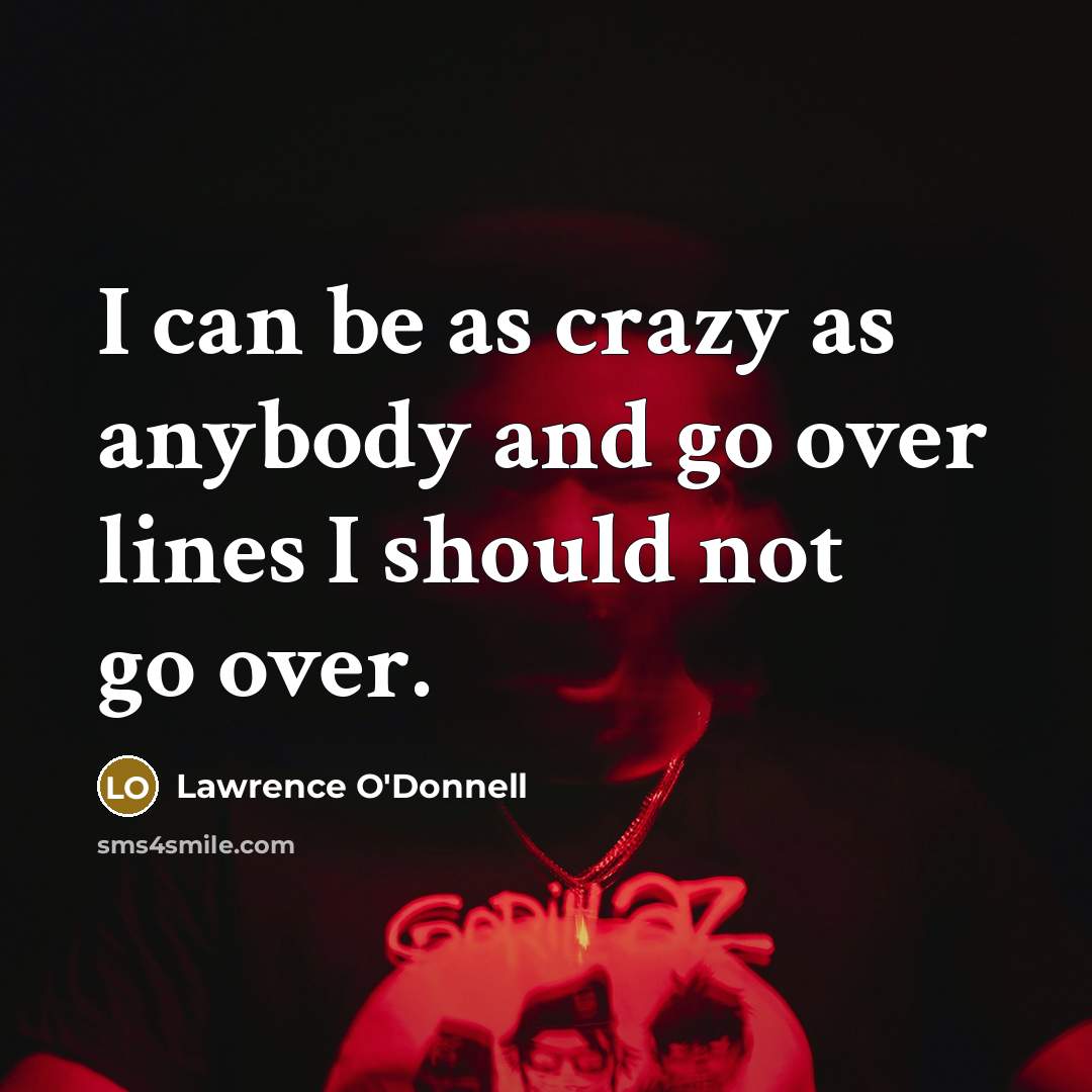 “I can be as crazy as anybody and go over…” quote by Lawrence O'Donnell