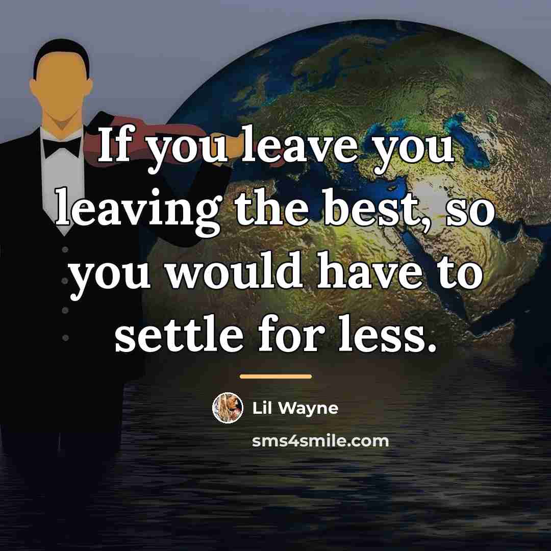 “If you leave you leaving the best, so you would…” quote by Lil Wayne