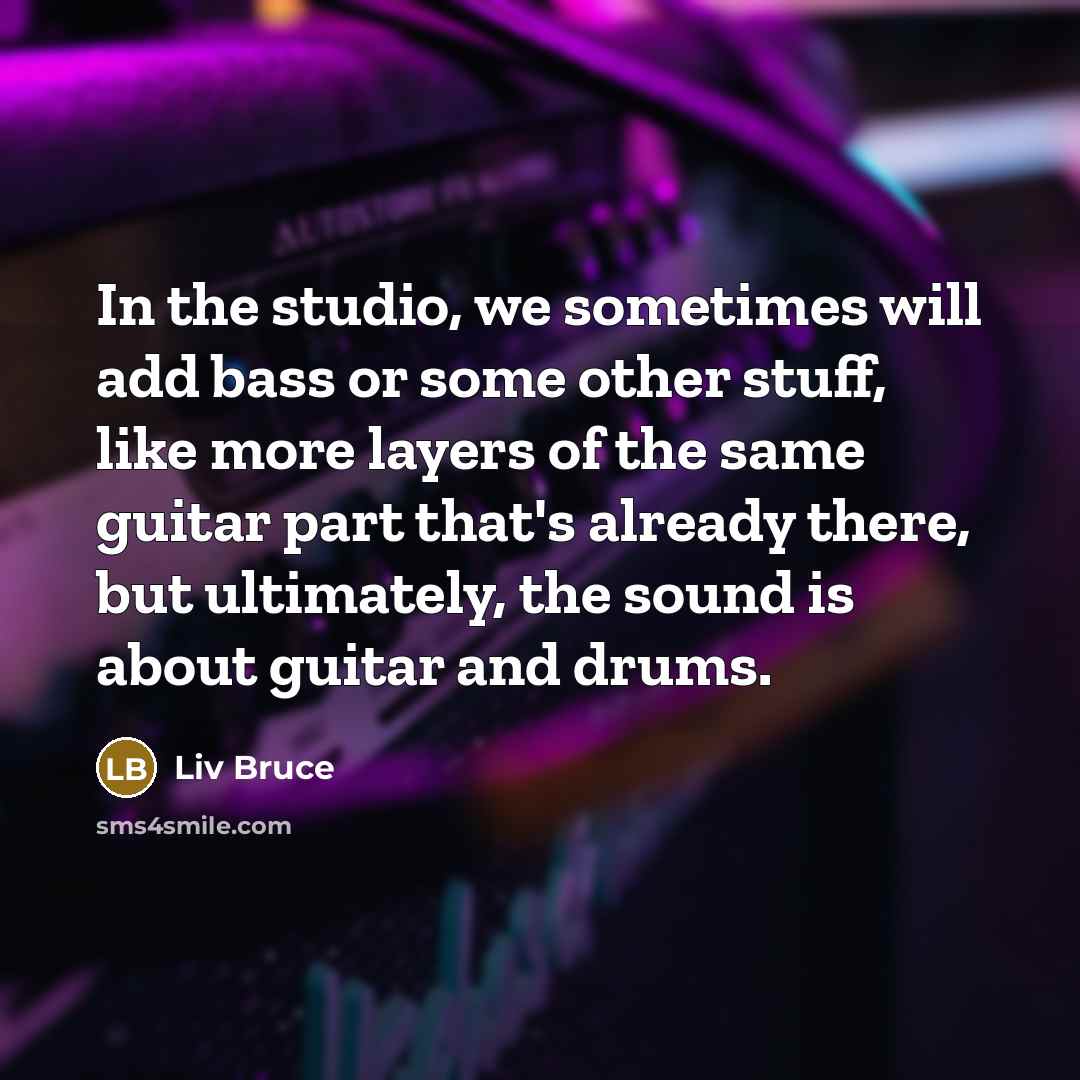 “In the studio, we sometimes will add bass or some…” quote by Liv Bruce