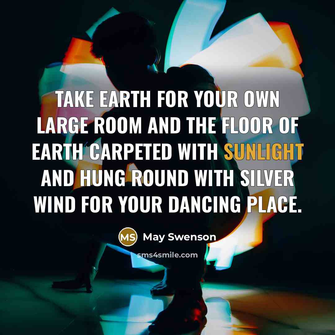 “Take earth for your own large room and the floor…” quote by May Swenson