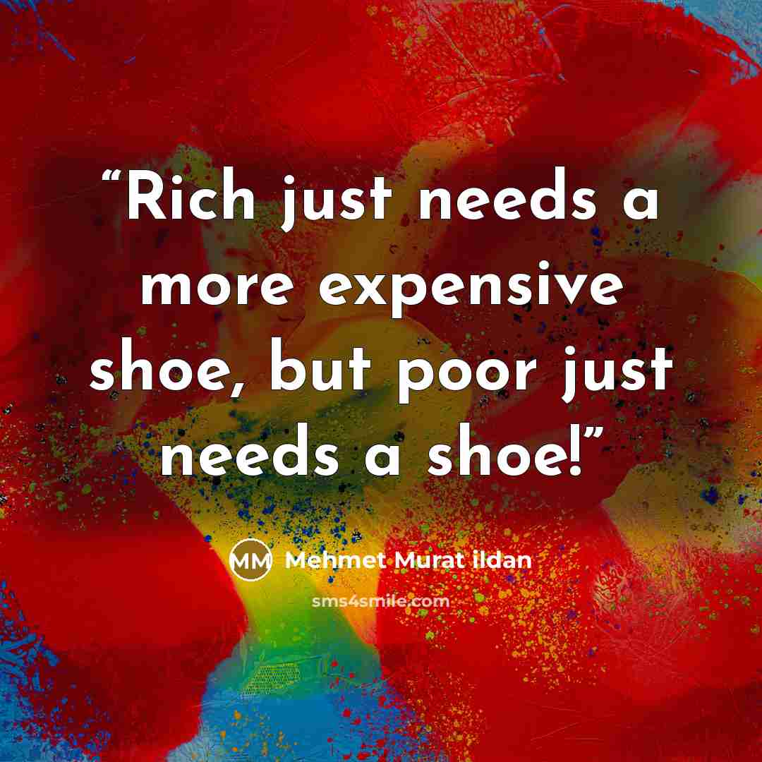 “Rich just needs a more expensive shoe, but poor just needs a shoe!” quote by Mehmet Murat ildan