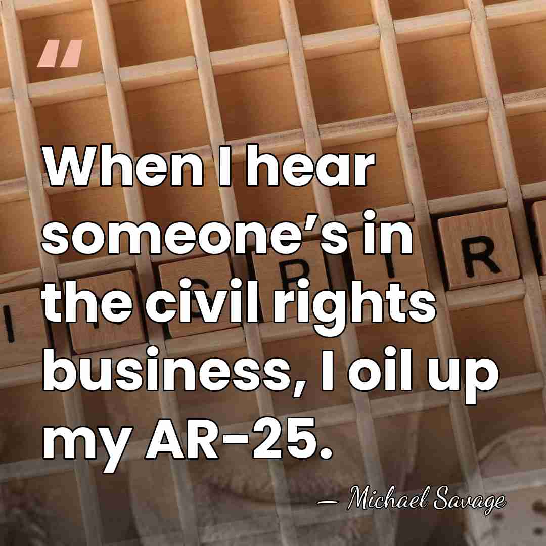 When I hear someone’s in the civil rights business, I oil up&hellip; - Michael Savage