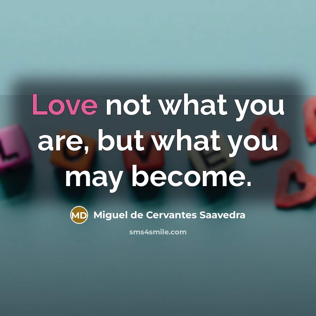 “Love not what you are, but what you may become.…” quote by Miguel De Cervantes Saavedra