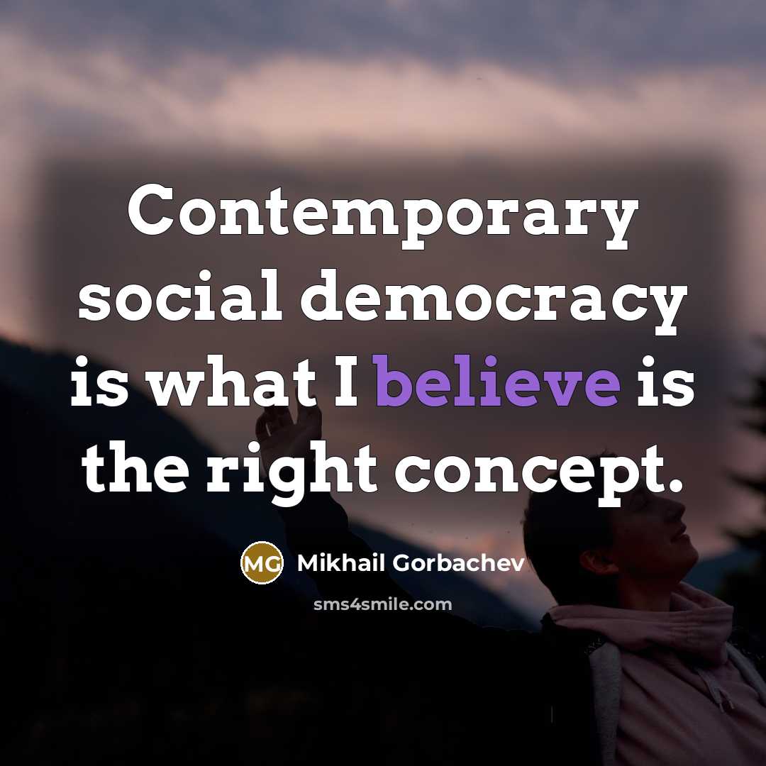 “Contemporary social democracy is what I believe is the right…” quote by Mikhail Gorbachev