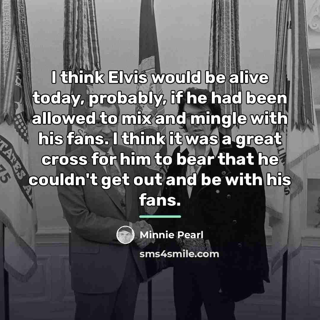 “I think Elvis would be alive today, probably, if he…” quote by Minnie Pearl