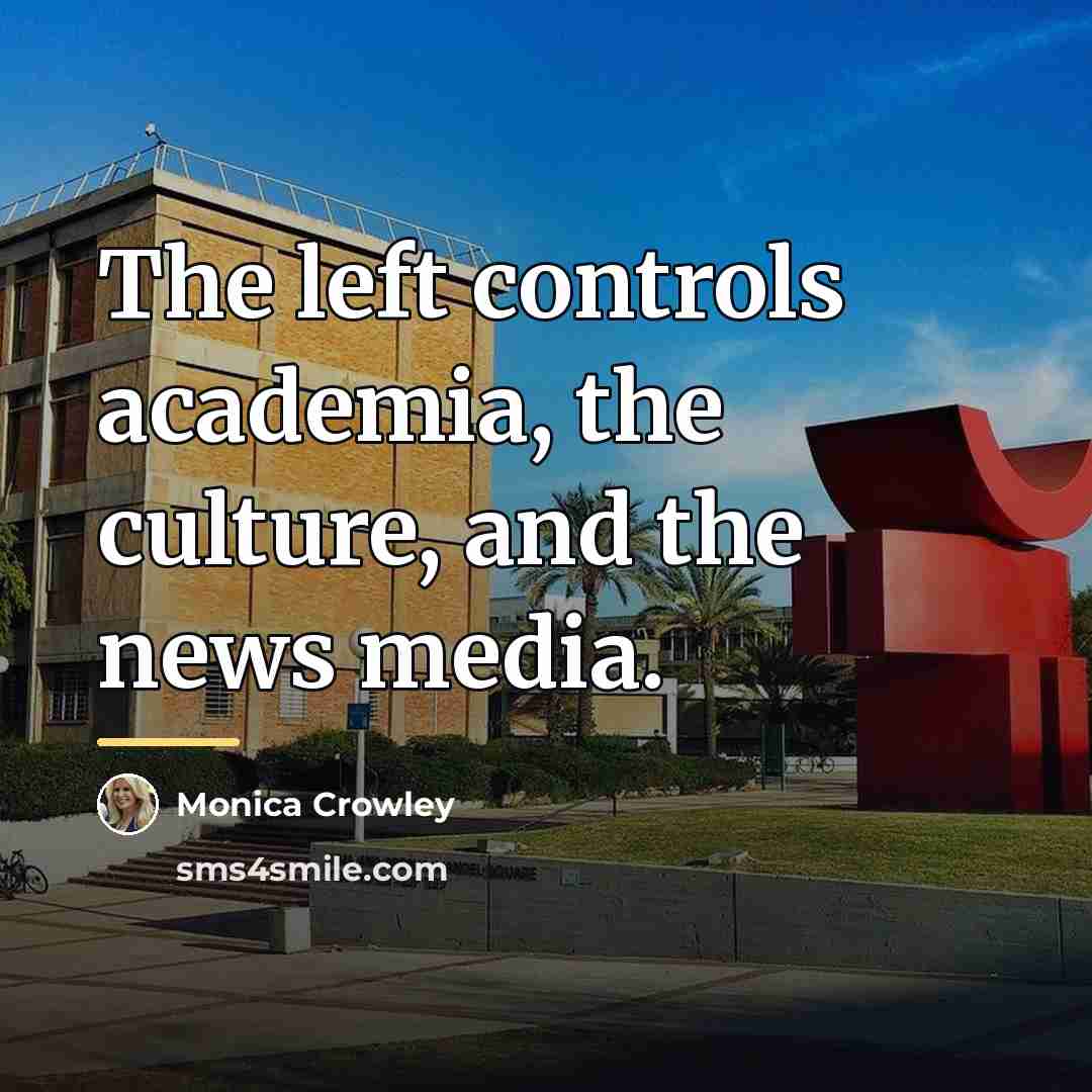 “The left controls academia, the culture, and the news media.…” quote by Monica Crowley