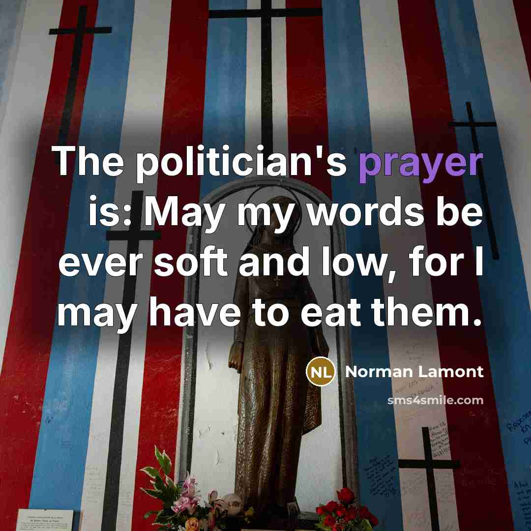 “The politician's prayer is: May my words be ever soft…” quote by Norman Lamont